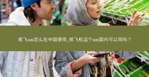 纸飞app怎么在中国使用_纸飞机这个app国内可以用吗？