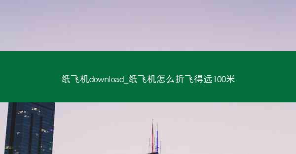 纸飞机download_纸飞机怎么折飞得远100米