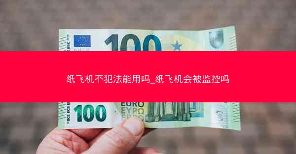 纸飞机不犯法能用吗_纸飞机会被监控吗