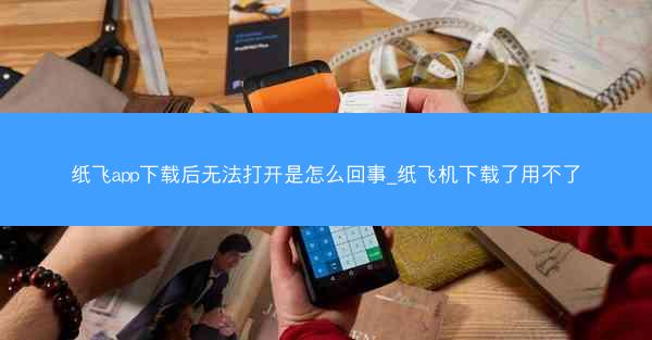 纸飞app下载后无法打开是怎么回事_纸飞机下载了用不了