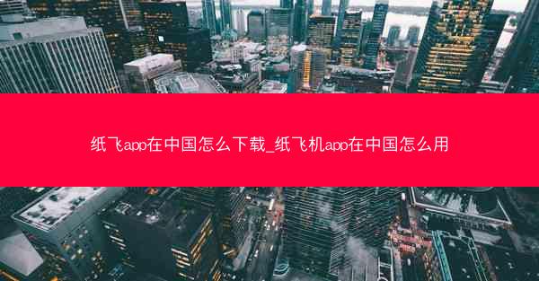 纸飞app在中国怎么下载_纸飞机app在中国怎么用