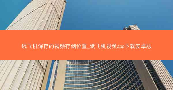 纸飞机保存的视频存储位置_纸飞机视频app下载安卓版