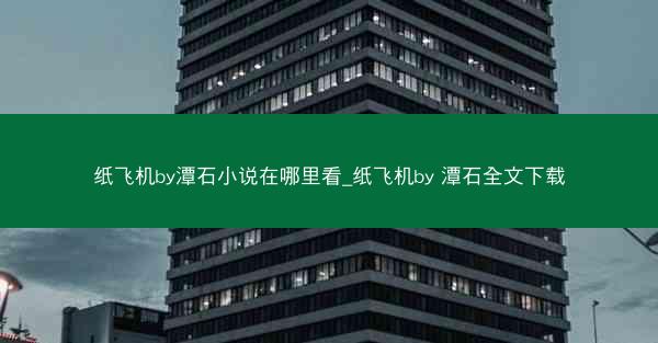 纸飞机by潭石小说在哪里看_纸飞机by 潭石全文下载