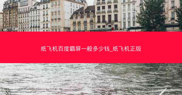 纸飞机百度霸屏一般多少钱_纸飞机正版