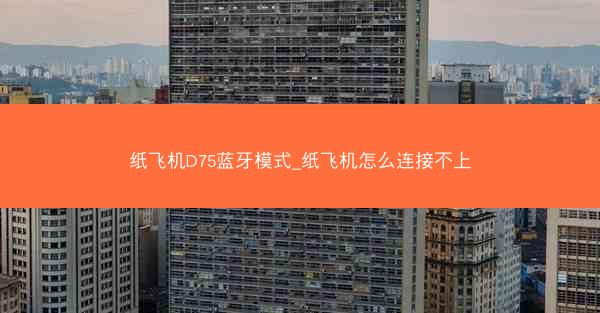 纸飞机D75蓝牙模式_纸飞机怎么连接不上