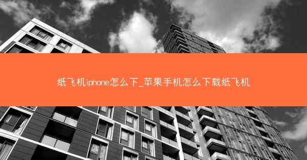 纸飞机iphone怎么下_苹果手机怎么下载纸飞机