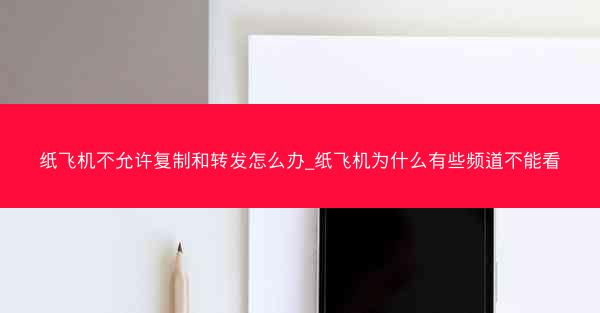 纸飞机不允许复制和转发怎么办_纸飞机为什么有些频道不能看