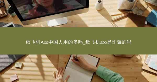 纸飞机App中国人用的多吗_纸飞机app是诈骗的吗