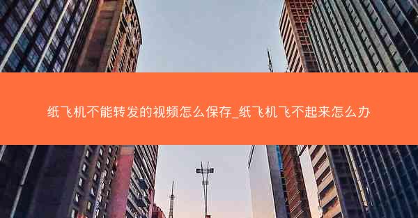 纸飞机不能转发的视频怎么保存_纸飞机飞不起来怎么办