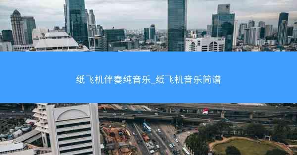 纸飞机伴奏纯音乐_纸飞机音乐简谱
