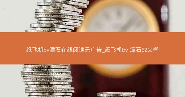 纸飞机by潭石在线阅读无广告_纸飞机by 潭石52文学