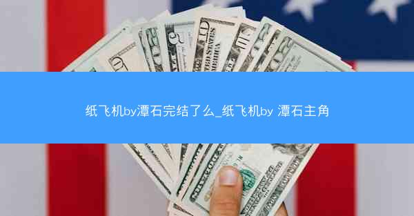 纸飞机by潭石完结了么_纸飞机by 潭石主角