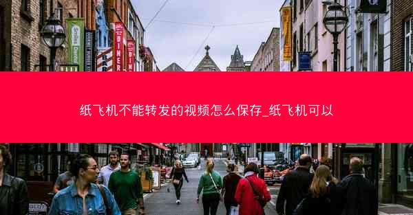 纸飞机不能转发的视频怎么保存_纸飞机可以
