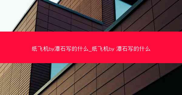纸飞机by潭石写的什么_纸飞机by 潭石写的什么