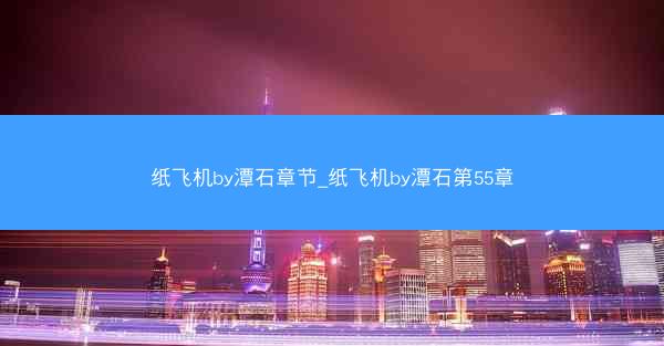 纸飞机by潭石章节_纸飞机by潭石第55章