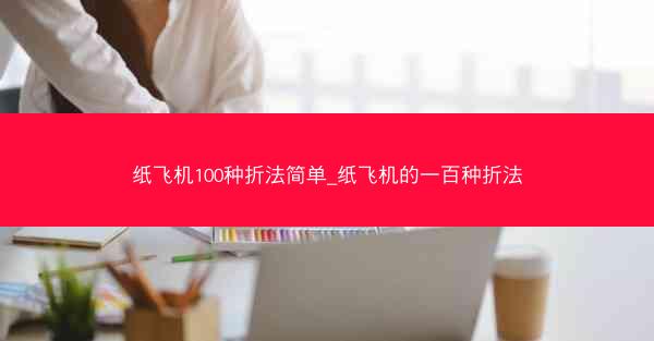 纸飞机100种折法简单_纸飞机的一百种折法