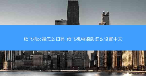 纸飞机pc端怎么扫码_纸飞机电脑版怎么设置中文