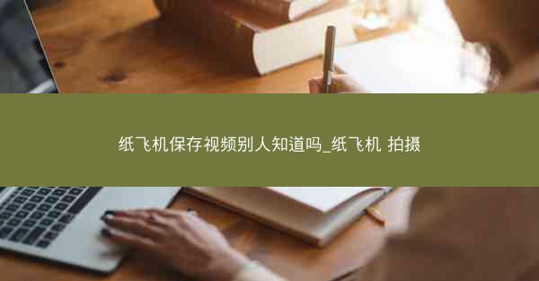 纸飞机保存视频别人知道吗_纸飞机 拍摄