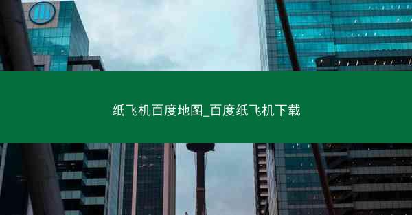 纸飞机百度地图_百度纸飞机下载