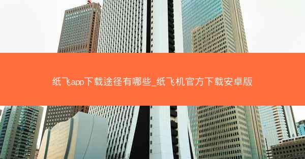 纸飞app下载途径有哪些_纸飞机官方下载安卓版