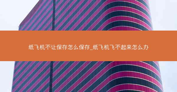 纸飞机不让保存怎么保存_纸飞机飞不起来怎么办