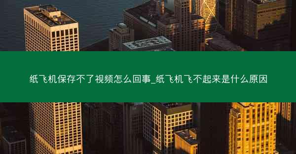 纸飞机保存不了视频怎么回事_纸飞机飞不起来是什么原因