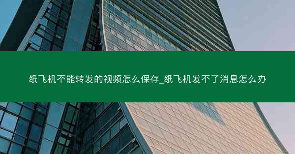 纸飞机不能转发的视频怎么保存_纸飞机发不了消息怎么办