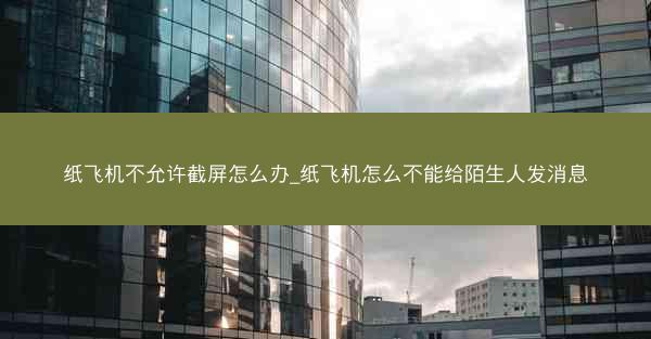 纸飞机不允许截屏怎么办_纸飞机怎么不能给陌生人发消息