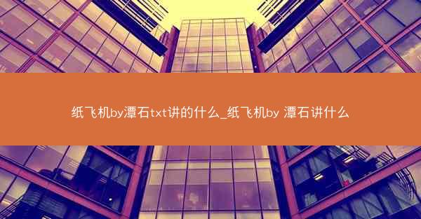 纸飞机by潭石txt讲的什么_纸飞机by 潭石讲什么