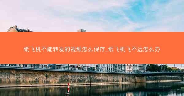 纸飞机不能转发的视频怎么保存_纸飞机飞不远怎么办