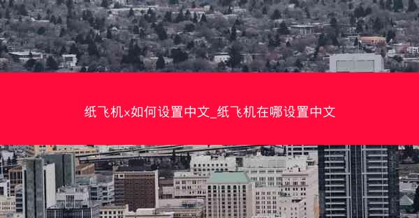 纸飞机x如何设置中文_纸飞机在哪设置中文