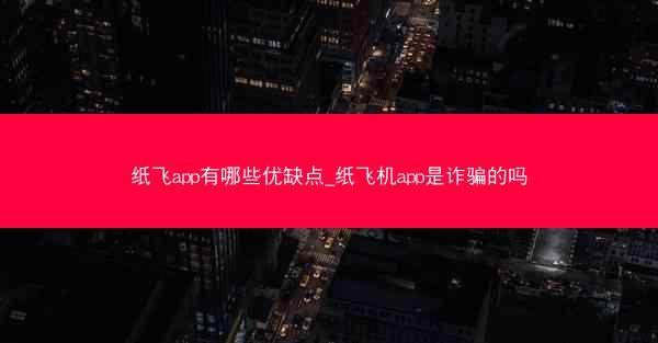 纸飞app有哪些优缺点_纸飞机app是诈骗的吗