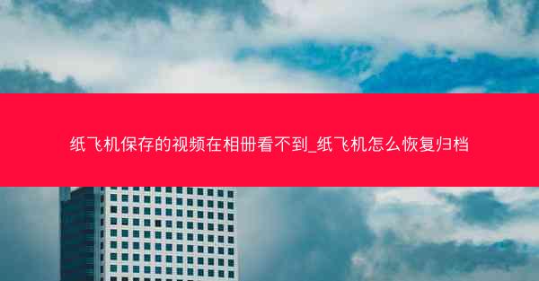 纸飞机保存的视频在相册看不到_纸飞机怎么恢复归档