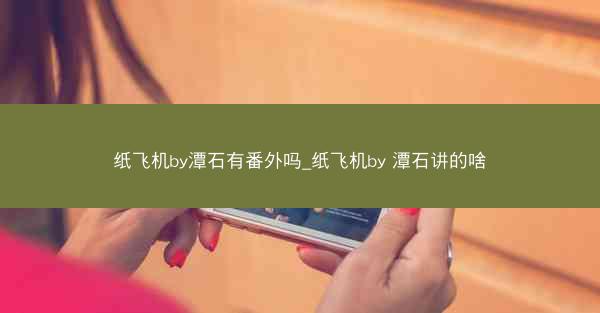 纸飞机by潭石有番外吗_纸飞机by 潭石讲的啥