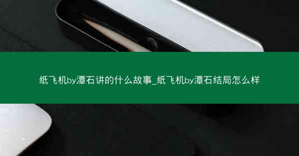 纸飞机by潭石讲的什么故事_纸飞机by潭石结局怎么样