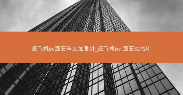 纸飞机by潭石全文加番外_纸飞机by 潭石52书库