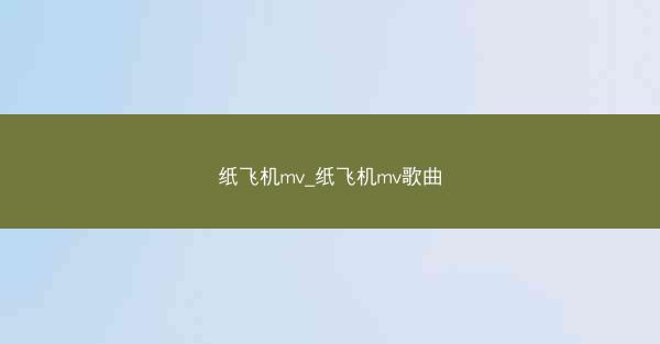 纸飞机mv_纸飞机mv歌曲