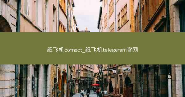 纸飞机connect_纸飞机telegeram官网