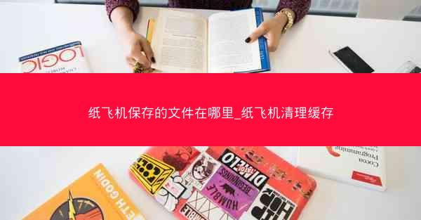纸飞机保存的文件在哪里_纸飞机清理缓存