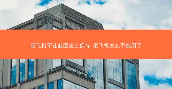 纸飞机不让截图怎么保存_纸飞机怎么不能用了