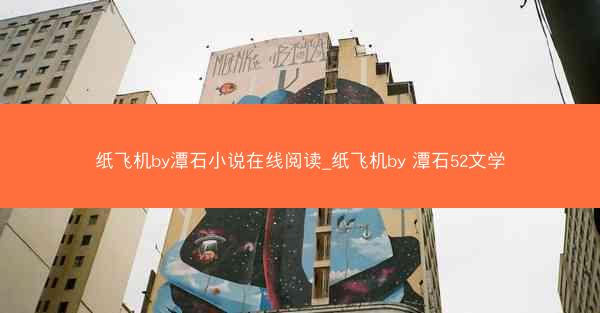 纸飞机by潭石小说在线阅读_纸飞机by 潭石52文学