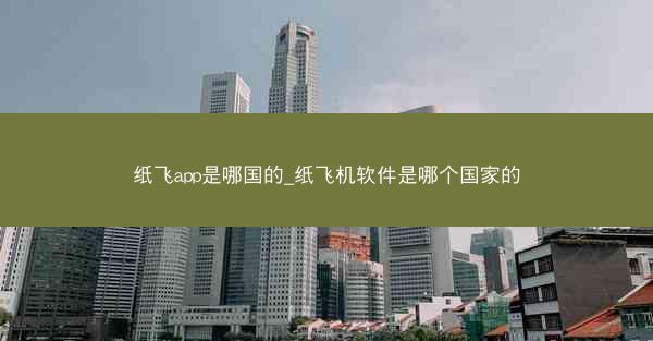 纸飞app是哪国的_纸飞机软件是哪个国家的
