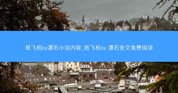 纸飞机by潭石小说内容_纸飞机by 潭石全文免费阅读