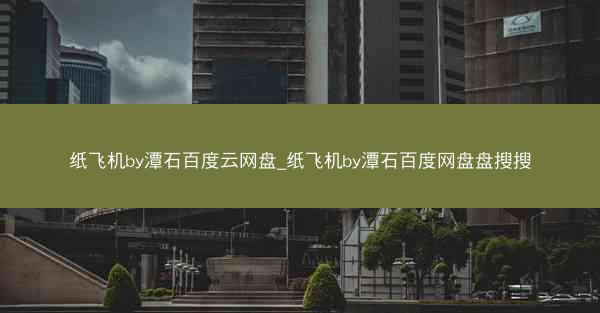 纸飞机by潭石百度云网盘_纸飞机by潭石百度网盘盘搜搜