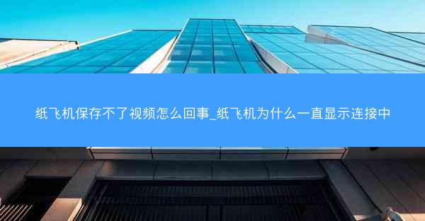 纸飞机保存不了视频怎么回事_纸飞机为什么一直显示连接中