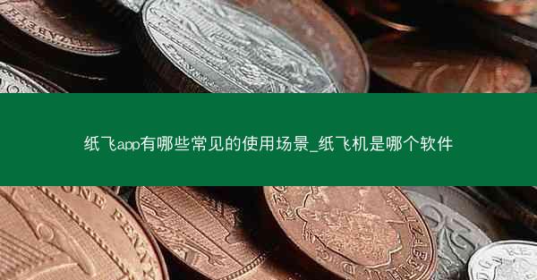 纸飞app有哪些常见的使用场景_纸飞机是哪个软件