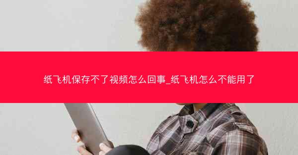 纸飞机保存不了视频怎么回事_纸飞机怎么不能用了