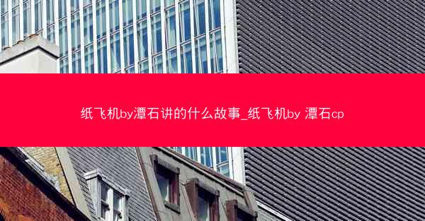纸飞机by潭石讲的什么故事_纸飞机by 潭石cp