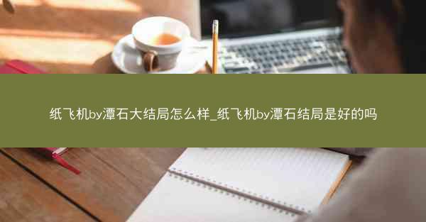 纸飞机by潭石大结局怎么样_纸飞机by潭石结局是好的吗