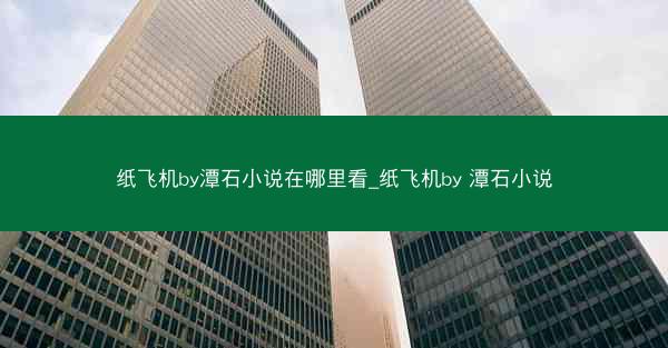 纸飞机by潭石小说在哪里看_纸飞机by 潭石小说